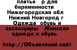 платье 42р.для беременности  - Нижегородская обл., Нижний Новгород г. Одежда, обувь и аксессуары » Женская одежда и обувь   